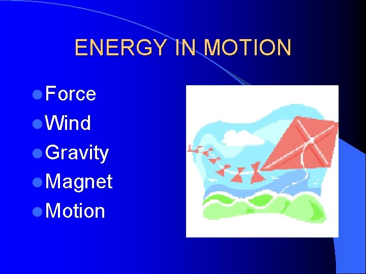 ENERGY IN MOTION l Force l Wind l Gravity l Magnet l Motion 