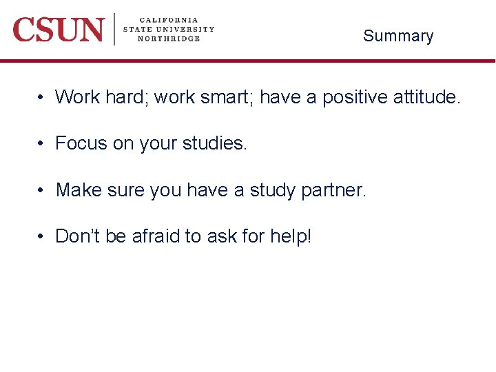 Summary • Work hard; work smart; have a positive attitude. • Focus on your