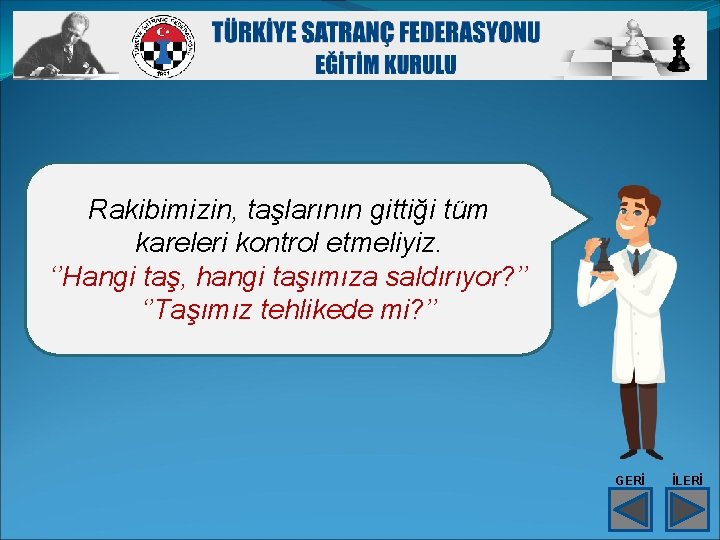 Rakibimizin, taşlarının gittiği tüm kareleri kontrol etmeliyiz. ‘’Hangi taş, hangi taşımıza saldırıyor? ’’ ‘’Taşımız