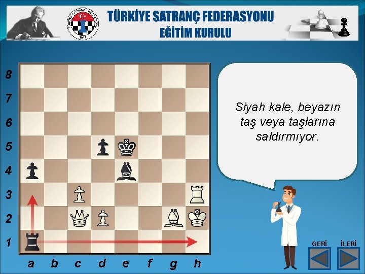 8 7 Siyah kale, beyazın taş veya taşlarına saldırmıyor. 6 5 4 3 2