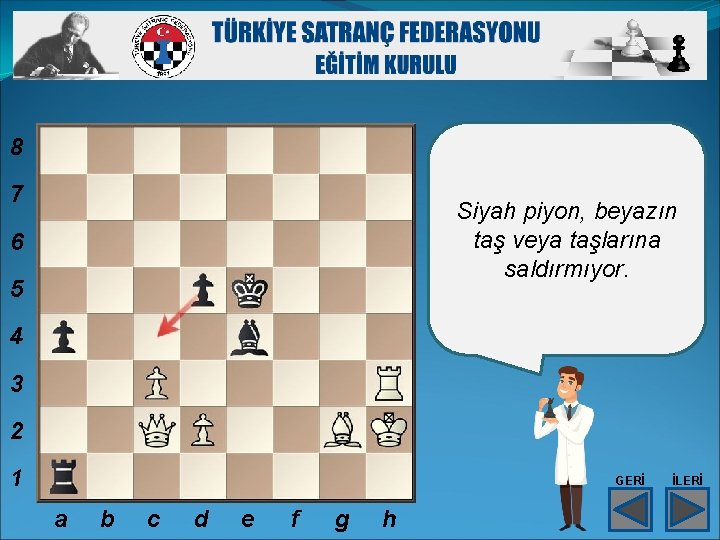 8 7 Siyah piyon, beyazın taş veya taşlarına saldırmıyor. 6 5 4 3 2