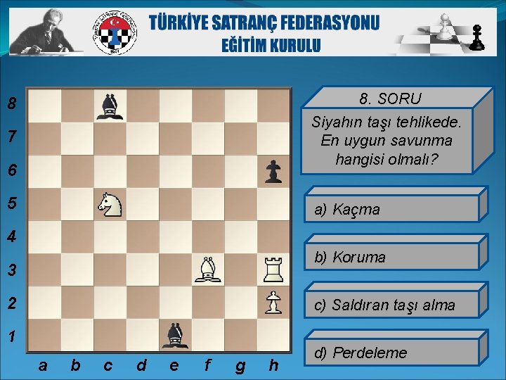 8 8. SORU 7 Siyahın taşı tehlikede. En uygun savunma hangisi olmalı? 6 5