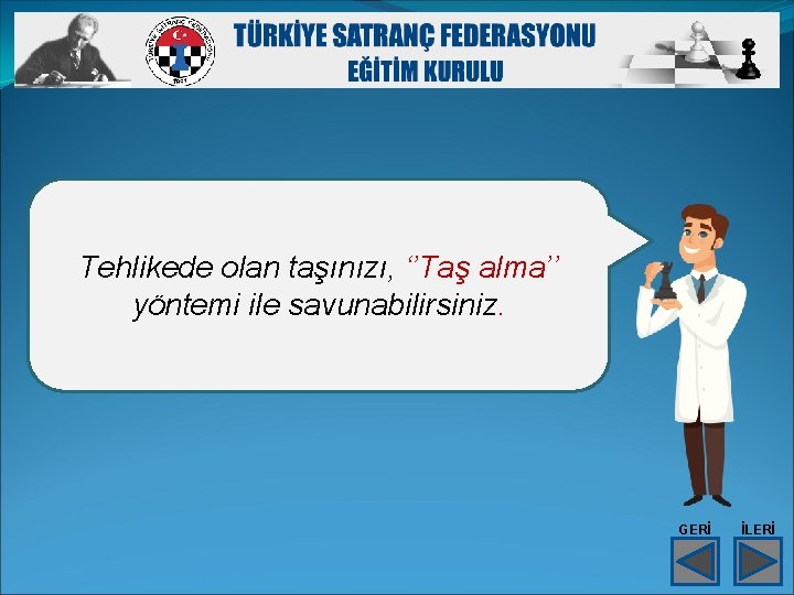 Tehlikede olan taşınızı, ‘’Taş alma’’ yöntemi ile savunabilirsiniz. GERİ İLERİ 