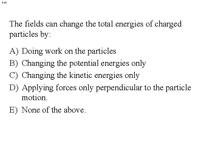 8. 16 The fields can change the total energies of charged particles by: A)