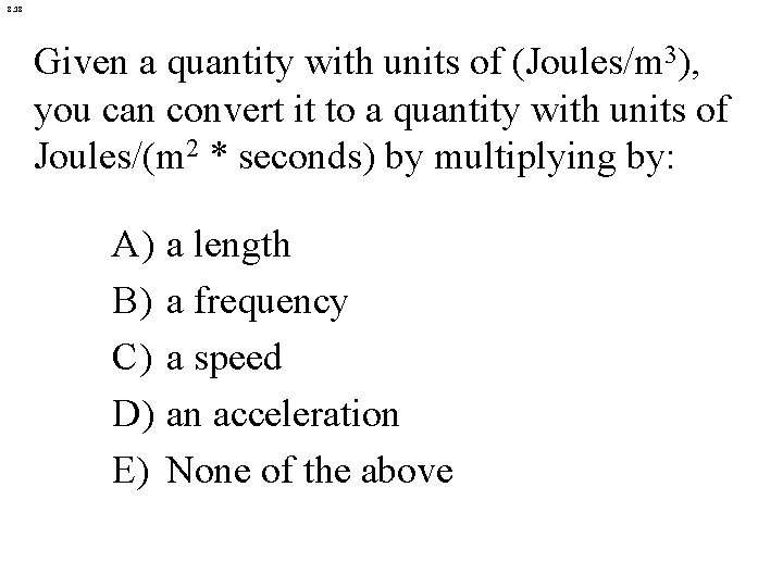 8. 18 Given a quantity with units of (Joules/m 3), you can convert it
