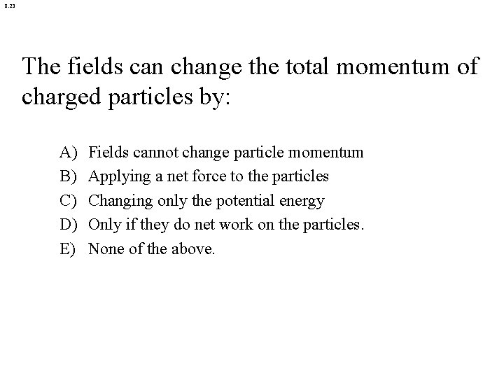 8. 23 The fields can change the total momentum of charged particles by: A)