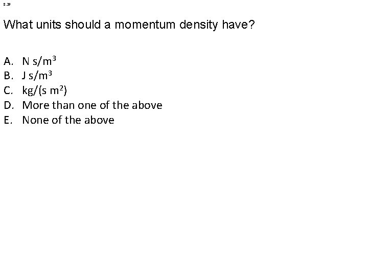 8. 29 What units should a momentum density have? A. B. C. D. E.