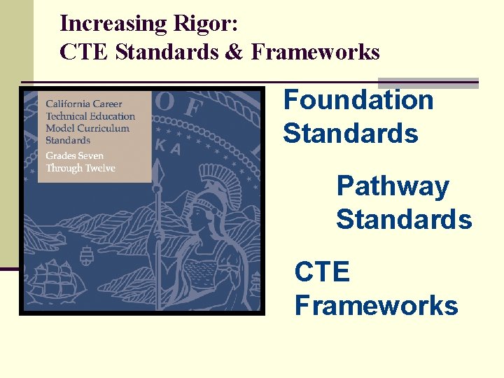 Increasing Rigor: CTE Standards & Frameworks Foundation Standards Pathway Standards CTE Frameworks 