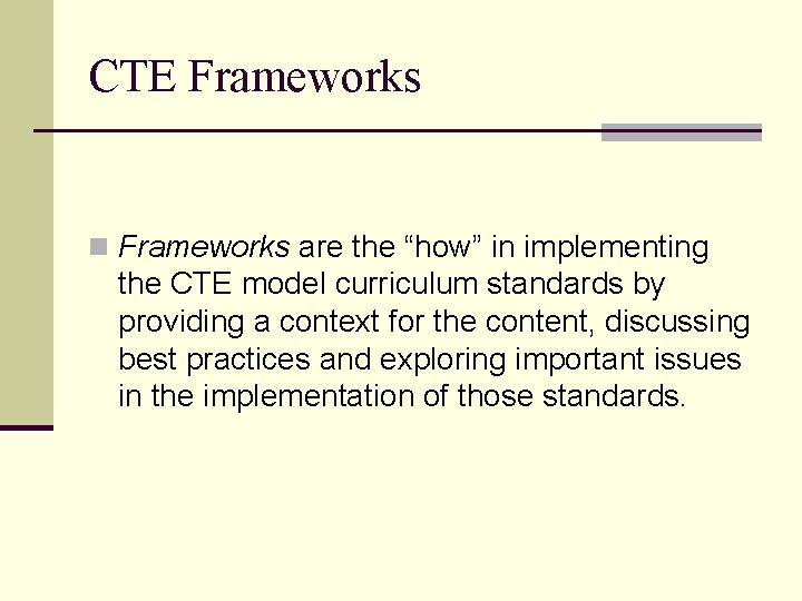 CTE Frameworks n Frameworks are the “how” in implementing the CTE model curriculum standards
