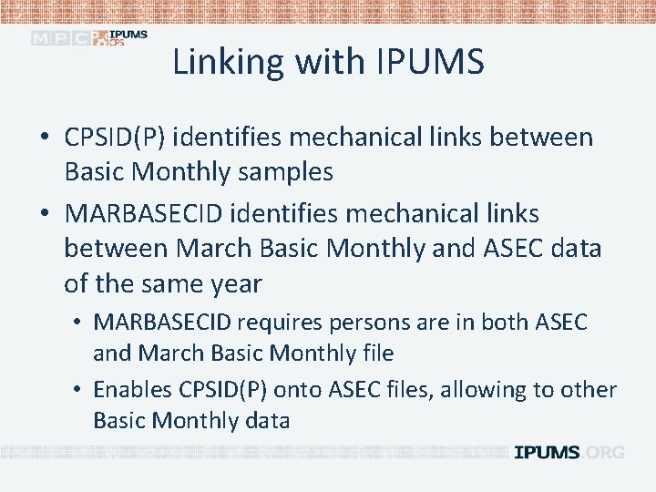 Linking with IPUMS • CPSID(P) identifies mechanical links between Basic Monthly samples • MARBASECID