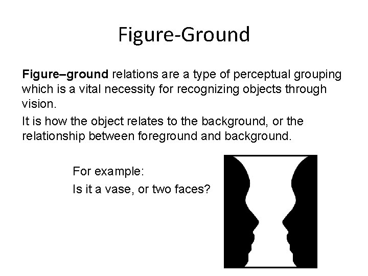 Figure-Ground Figure–ground relations are a type of perceptual grouping which is a vital necessity