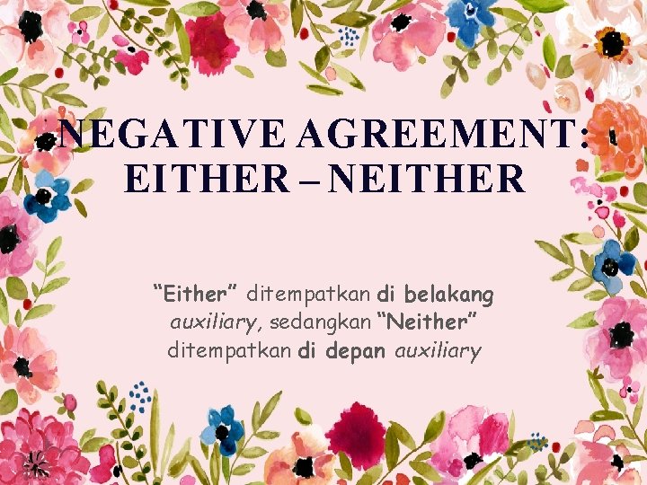 NEGATIVE AGREEMENT: EITHER – NEITHER “Either” ditempatkan di belakang auxiliary, sedangkan “Neither” ditempatkan di