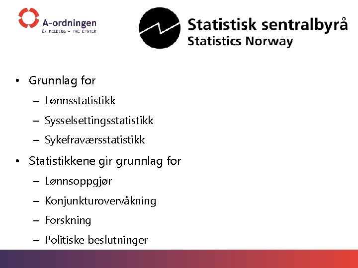  • Grunnlag for – Lønnsstatistikk – Sysselsettingsstatistikk – Sykefraværsstatistikk • Statistikkene gir grunnlag