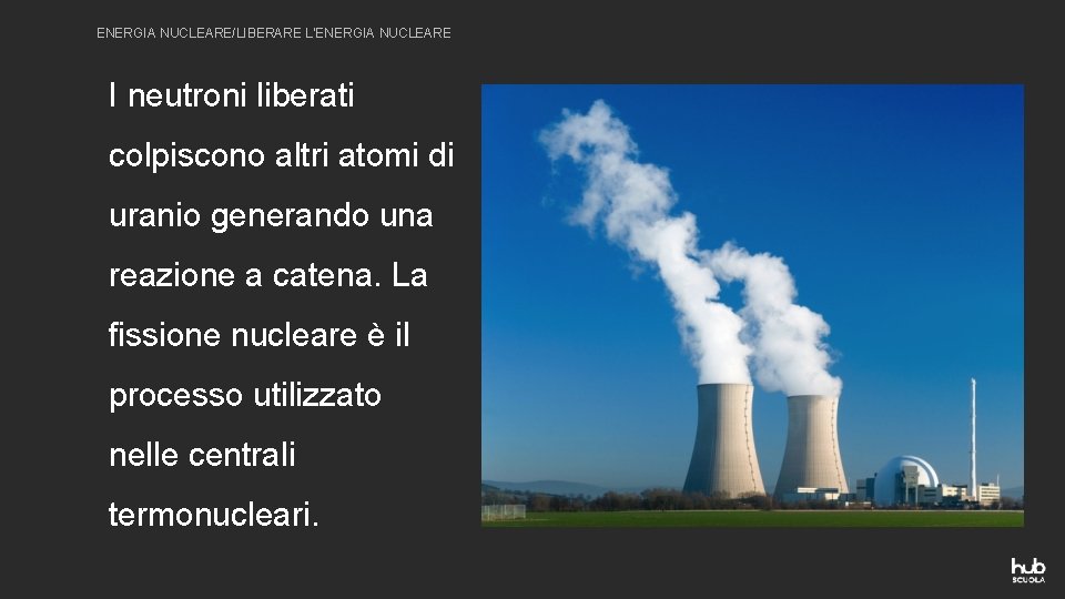 ENERGIA NUCLEARE/LIBERARE L’ENERGIA NUCLEARE I neutroni liberati colpiscono altri atomi di uranio generando una