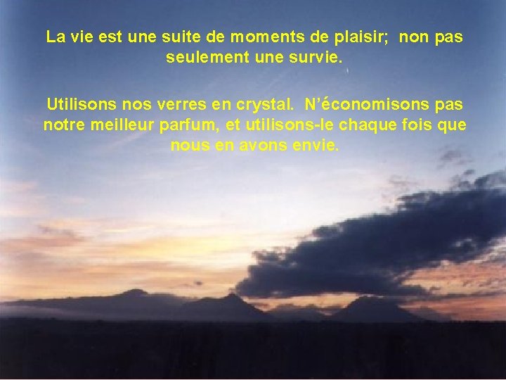 La vie est une suite de moments de plaisir; non pas seulement une survie.