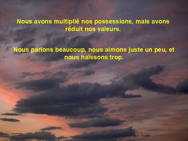 Nous avons multiplié nos possessions, mais avons réduit nos valeurs. Nous parlons beaucoup, nous