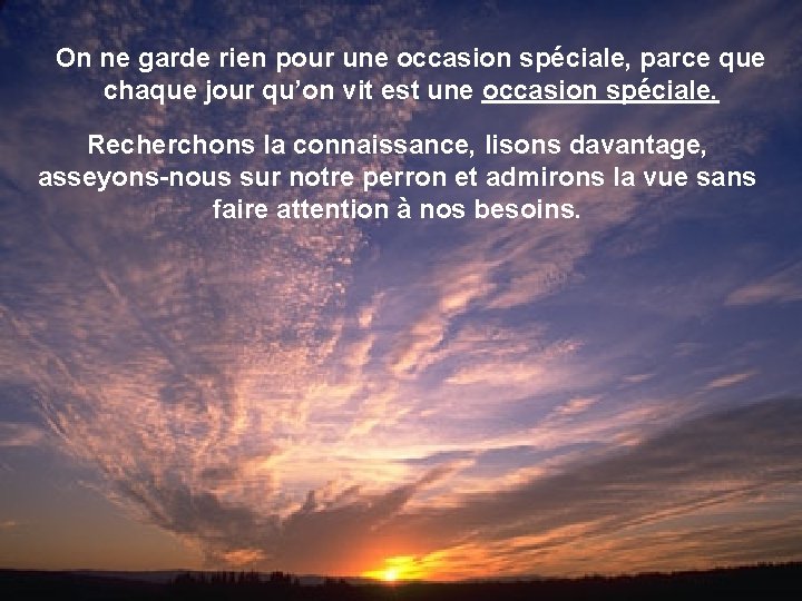 On ne garde rien pour une occasion spéciale, parce que chaque jour qu’on vit