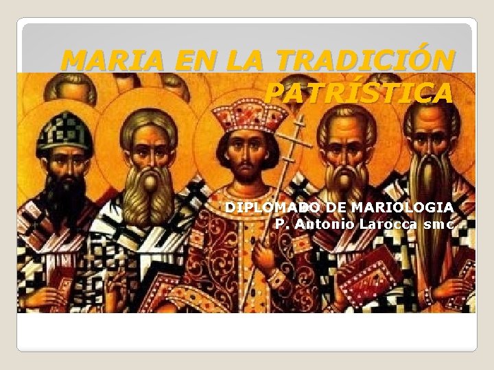 MARIA EN LA TRADICIÓN PATRÍSTICA DIPLOMADO DE MARIOLOGIA P. Antonio Larocca smc 