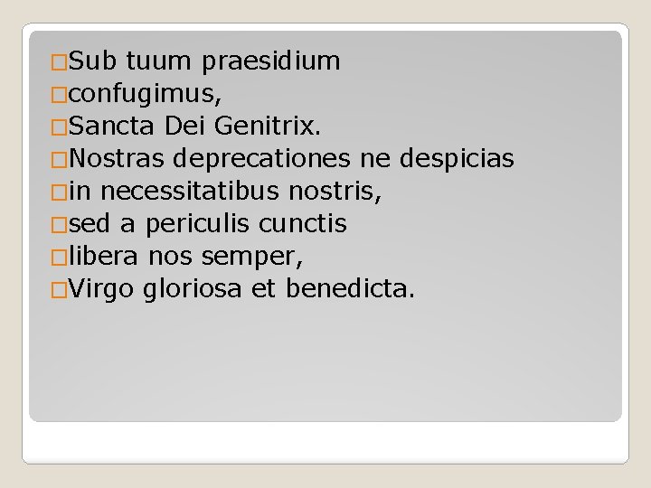 �Sub tuum praesidium �confugimus, �Sancta Dei Genitrix. �Nostras deprecationes ne despicias �in necessitatibus nostris,