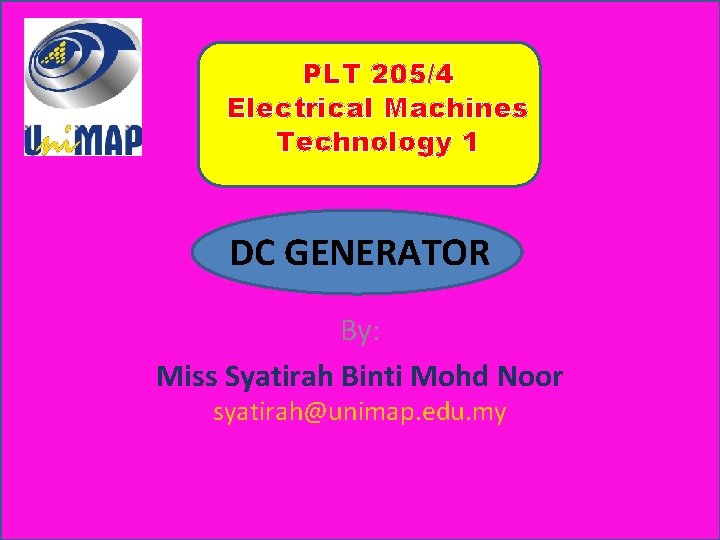 PLT 205/4 Electrical Machines Technology 1 DC GENERATOR By: Miss Syatirah Binti Mohd Noor