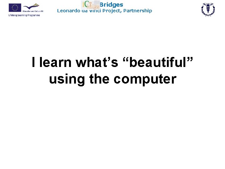ICT Bridges Leonardo da Vinci Project, Partnership I learn what’s “beautiful” using the computer
