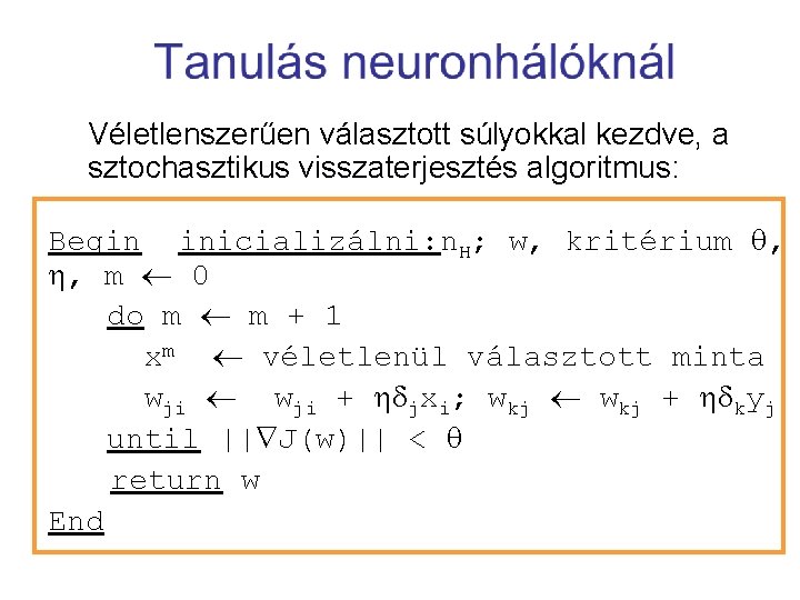 Véletlenszerűen választott súlyokkal kezdve, a sztochasztikus visszaterjesztés algoritmus: Begin inicializálni: n. H; w, kritérium