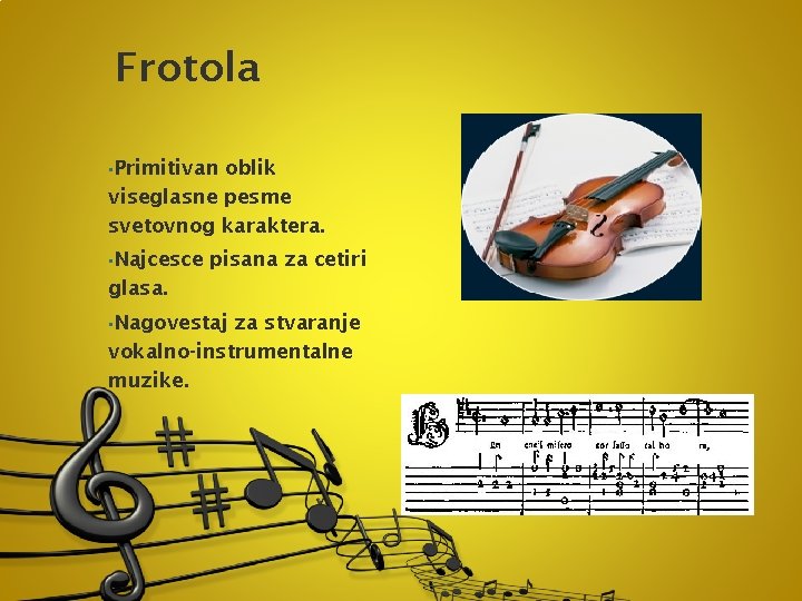 Frotola • Primitivan oblik viseglasne pesme svetovnog karaktera. • Najcesce pisana za cetiri glasa.