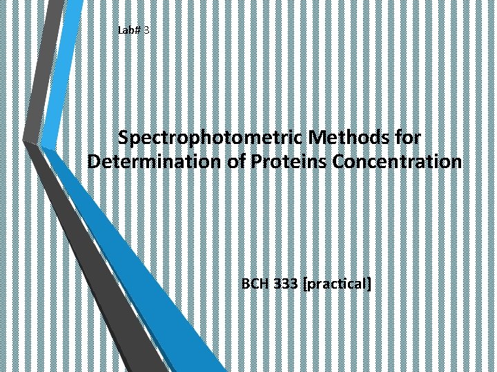 Lab# 3 Spectrophotometric Methods for Determination of Proteins Concentration BCH 333 [practical] 