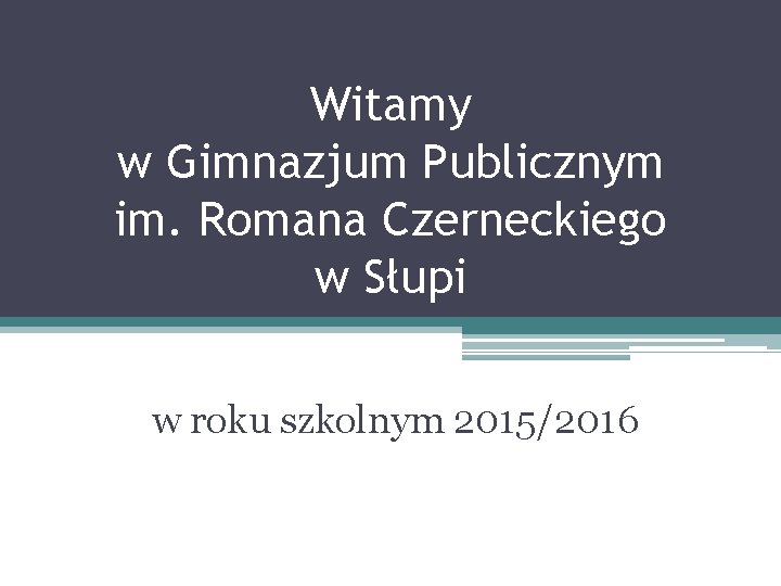 Witamy w Gimnazjum Publicznym im. Romana Czerneckiego w Słupi w roku szkolnym 2015/2016 