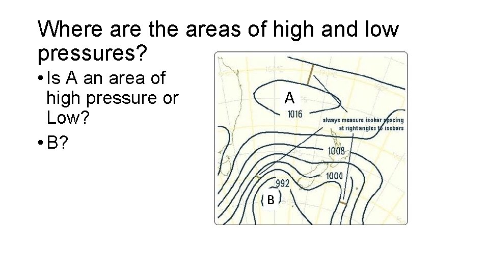 Where are the areas of high and low pressures? • Is A an area