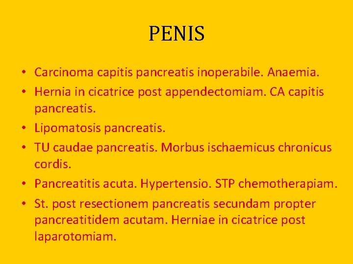 PENIS • Carcinoma capitis pancreatis inoperabile. Anaemia. • Hernia in cicatrice post appendectomiam. CA