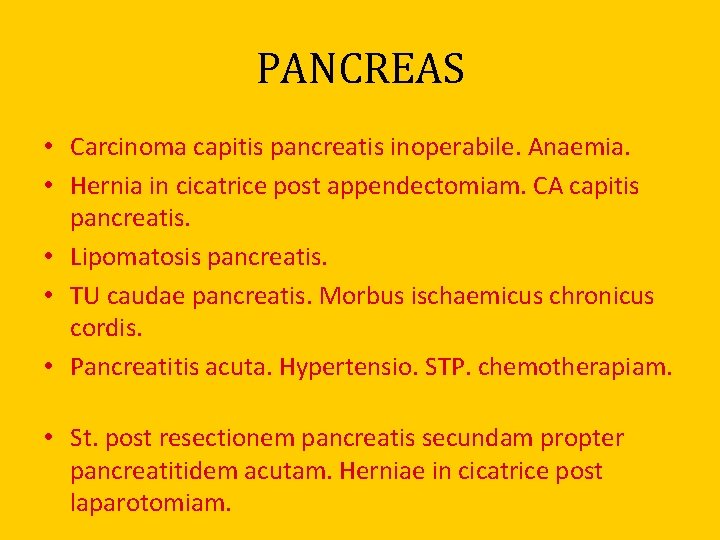 PANCREAS • Carcinoma capitis pancreatis inoperabile. Anaemia. • Hernia in cicatrice post appendectomiam. CA