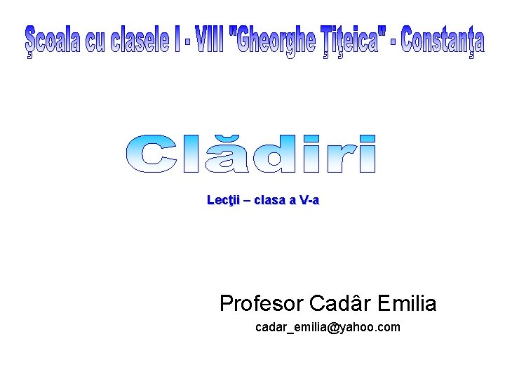 Lecţii – clasa a V-a Profesor Cadâr Emilia cadar_emilia@yahoo. com 