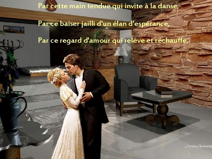 Par cette main tendue qui invite à la danse, Par ce baiser jailli d'un