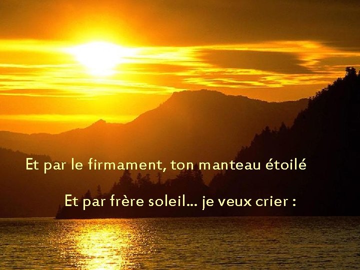 Et par le firmament, ton manteau étoilé Et par frère soleil. . . je