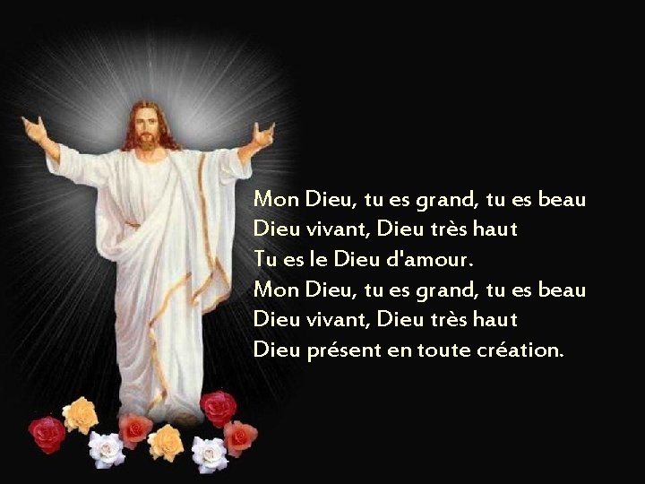 Mon Dieu, tu es grand, tu es beau Dieu vivant, Dieu très haut Tu