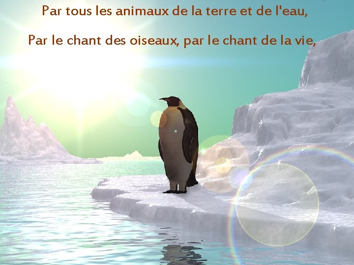 Par tous les animaux de la terre et de l'eau, Par le chant des