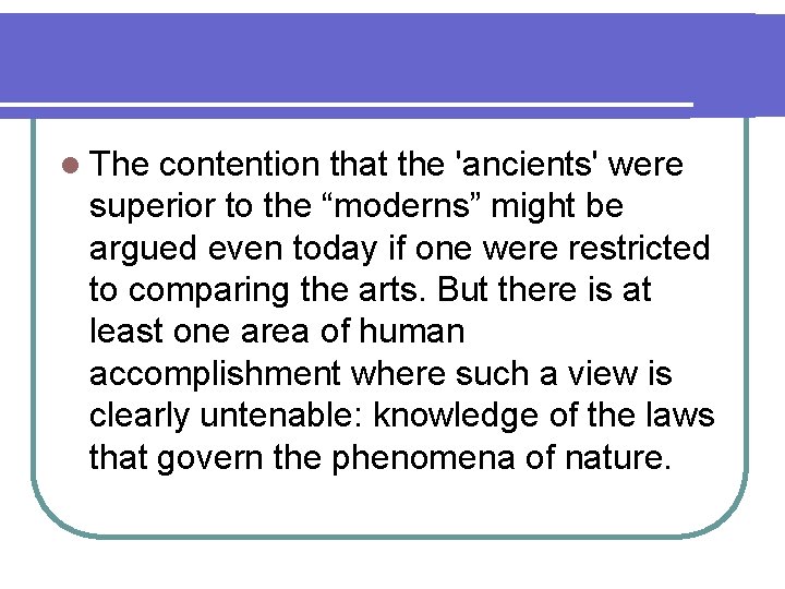 l The contention that the 'ancients' were superior to the “moderns” might be argued l The contention that the 'ancients' were superior to the “moderns” might be argued