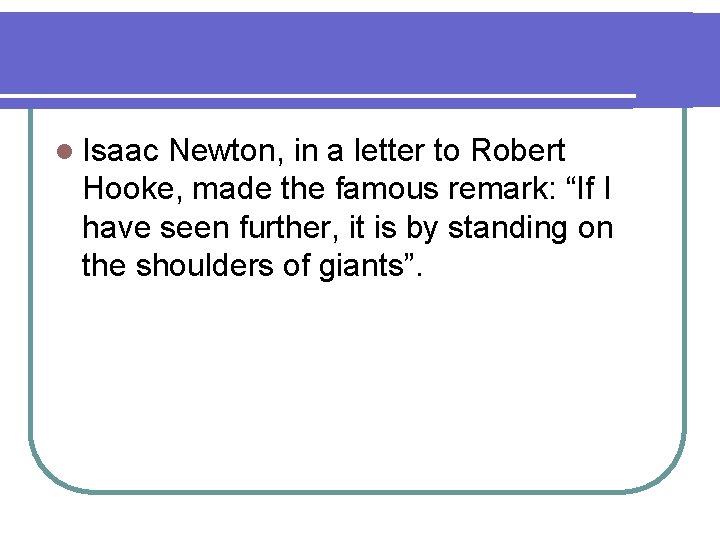 l Isaac Newton, in a letter to Robert Hooke, made the famous remark: “If l Isaac Newton, in a letter to Robert Hooke, made the famous remark: “If