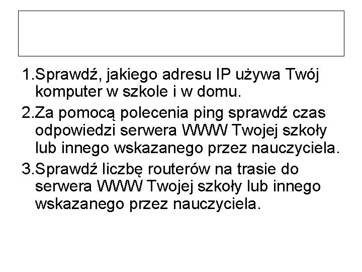 1. Sprawdź, jakiego adresu IP używa Twój komputer w szkole i w domu. 2.