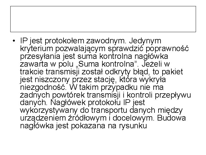  • IP jest protokołem zawodnym. Jedynym kryterium pozwalającym sprawdzić poprawność przesyłania jest suma