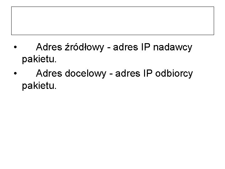  • Adres źródłowy - adres IP nadawcy pakietu. • Adres docelowy - adres