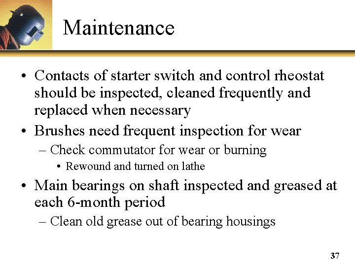 Maintenance • Contacts of starter switch and control rheostat should be inspected, cleaned frequently