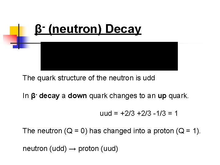 β- (neutron) Decay The quark structure of the neutron is udd In β- decay