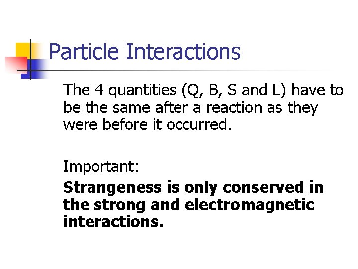 Particle Interactions The 4 quantities (Q, B, S and L) have to be the