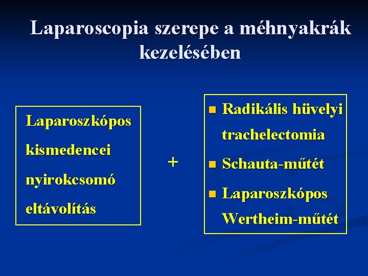 Laparoscopia szerepe a méhnyakrák kezelésében n Laparoszkópos kismedencei nyirokcsomó eltávolítás Radikális hüvelyi trachelectomia +