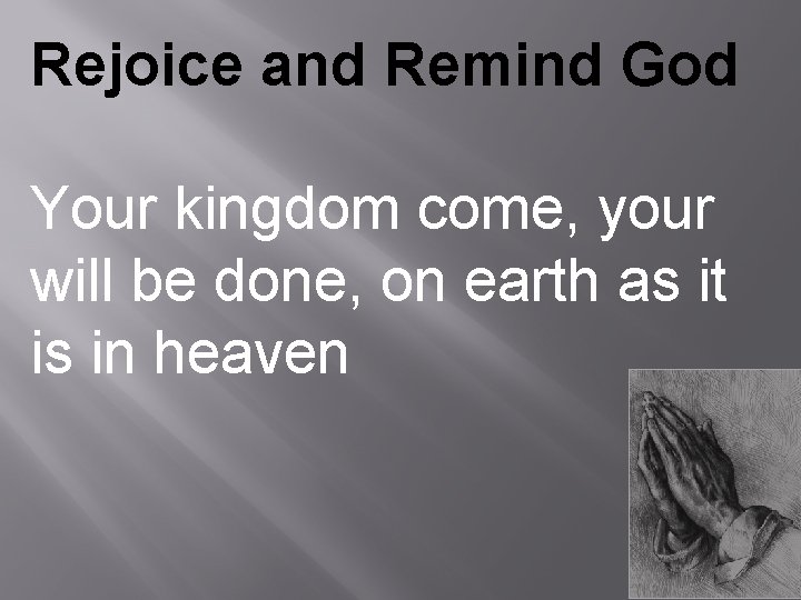 Rejoice and Remind God Your kingdom come, your will be done, on earth as