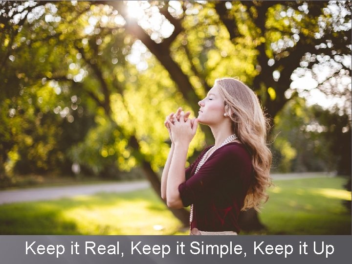 Keep it Real, Keep it Simple, Keep it Up 