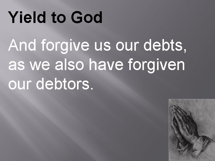 Yield to God And forgive us our debts, as we also have forgiven our