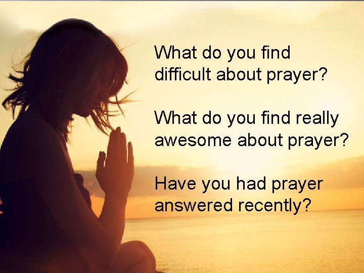 What do you find difficult about prayer? What do you find really awesome about